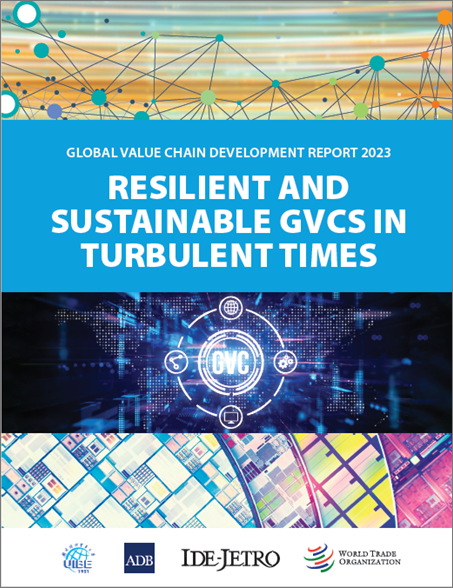 GLOBAL VALUE CHAIN DEVELOPMENT REPORT 2023: RESILIENT AND SUSTAINABLE GVCS IN TURBULENT TIMES GLOBAL VALUE CHAIN DEVELOPMENT REPORT 2023: RESILIENT AND SUSTAINABLE GVCS IN TURBULENT TIMES