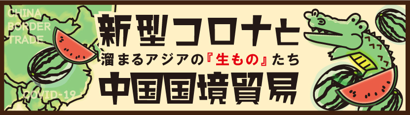 新型コロナと中国国境貿易：溜まるアジアの『生もの』たち