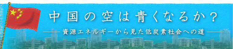 中国の空は青くなるか？――資源エネルギーから見た低炭素社会への道――