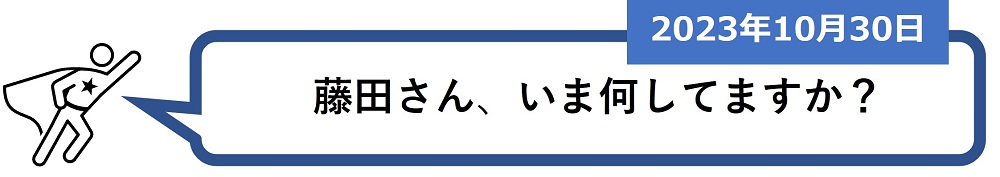 「藤田さん、いま何してますか？」（2023年10月30日）